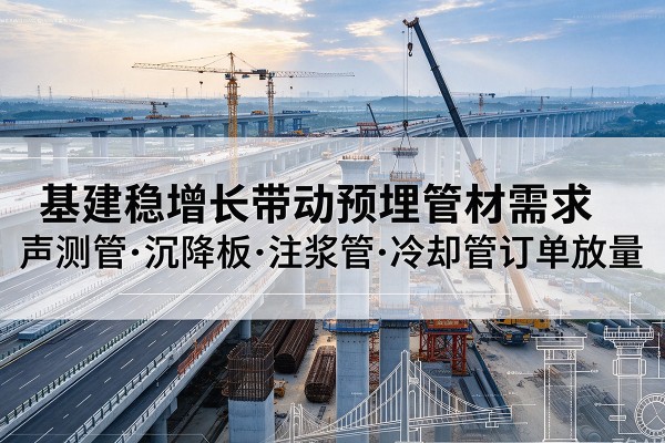 焦作基建稳增长带动预埋监测管材需求，声测管、沉降板、注浆管订单持续放量