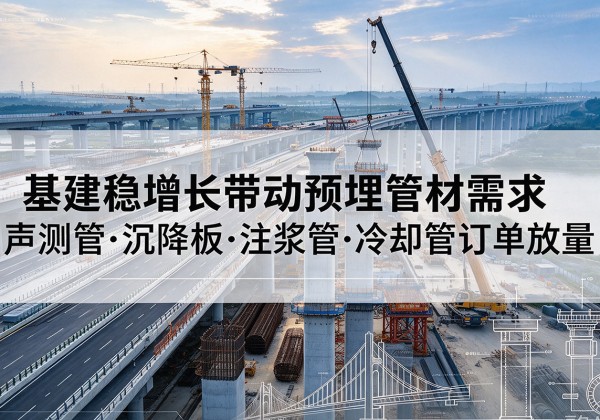 焦作基建稳增长带动预埋监测管材需求，声测管、沉降板、注浆管订单持续放量
